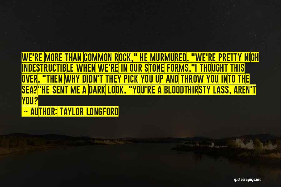 Taylor Longford Quotes: We're More Than Common Rock, He Murmured. We're Pretty Nigh Indestructible When We're In Our Stone Forms.i Thought This Over.