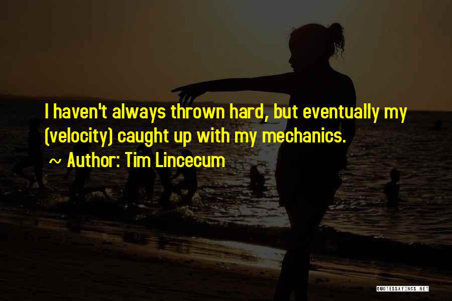 Tim Lincecum Quotes: I Haven't Always Thrown Hard, But Eventually My (velocity) Caught Up With My Mechanics.