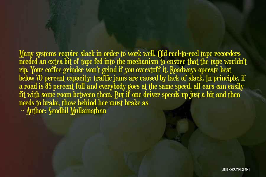 Sendhil Mullainathan Quotes: Many Systems Require Slack In Order To Work Well. Old Reel-to-reel Tape Recorders Needed An Extra Bit Of Tape Fed