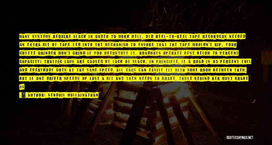 Sendhil Mullainathan Quotes: Many Systems Require Slack In Order To Work Well. Old Reel-to-reel Tape Recorders Needed An Extra Bit Of Tape Fed