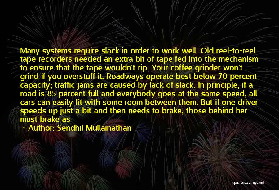 Sendhil Mullainathan Quotes: Many Systems Require Slack In Order To Work Well. Old Reel-to-reel Tape Recorders Needed An Extra Bit Of Tape Fed