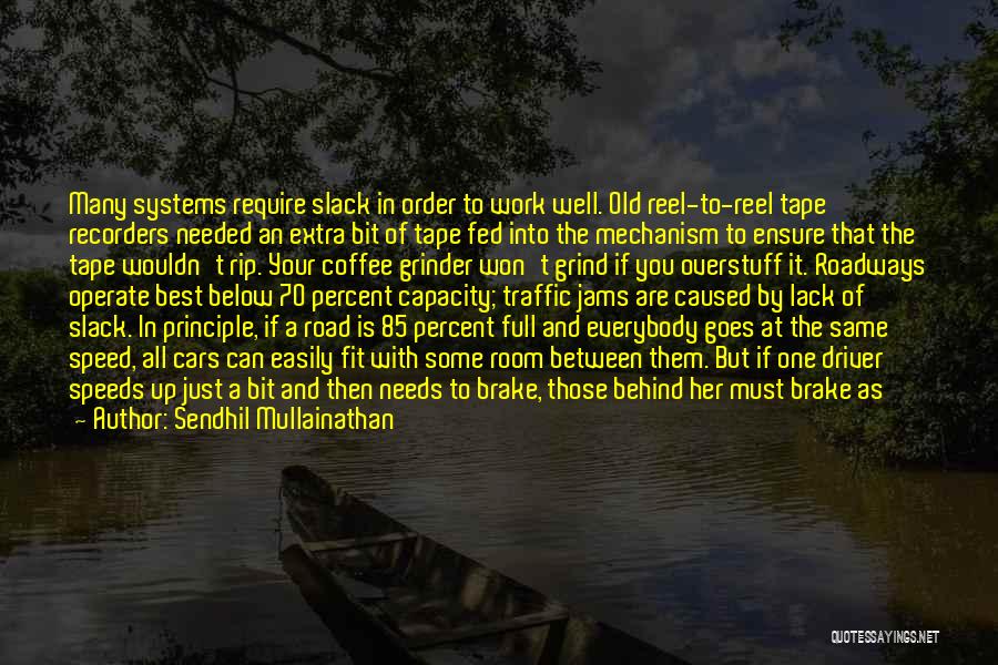 Sendhil Mullainathan Quotes: Many Systems Require Slack In Order To Work Well. Old Reel-to-reel Tape Recorders Needed An Extra Bit Of Tape Fed