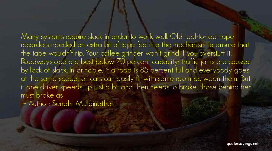 Sendhil Mullainathan Quotes: Many Systems Require Slack In Order To Work Well. Old Reel-to-reel Tape Recorders Needed An Extra Bit Of Tape Fed