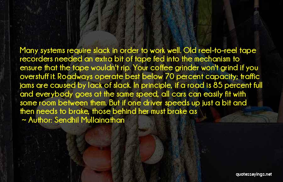 Sendhil Mullainathan Quotes: Many Systems Require Slack In Order To Work Well. Old Reel-to-reel Tape Recorders Needed An Extra Bit Of Tape Fed