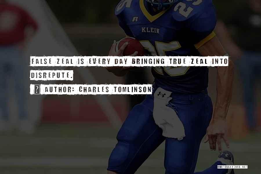 Charles Tomlinson Quotes: False Zeal Is Every Day Bringing True Zeal Into Disrepute.