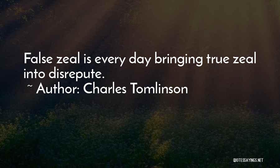 Charles Tomlinson Quotes: False Zeal Is Every Day Bringing True Zeal Into Disrepute.