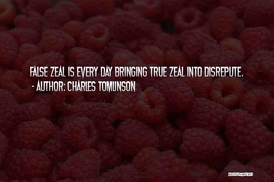 Charles Tomlinson Quotes: False Zeal Is Every Day Bringing True Zeal Into Disrepute.