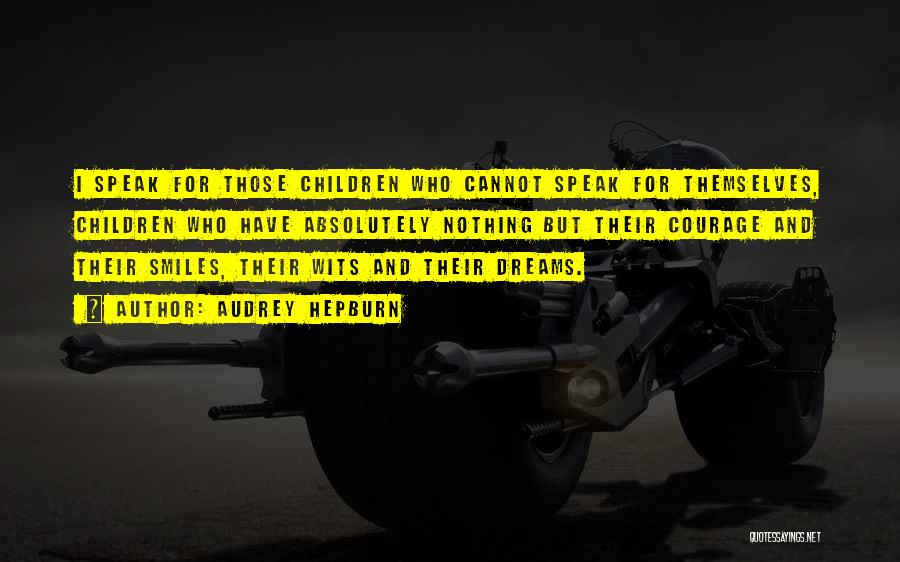 Audrey Hepburn Quotes: I Speak For Those Children Who Cannot Speak For Themselves, Children Who Have Absolutely Nothing But Their Courage And Their
