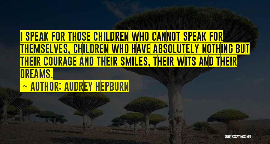 Audrey Hepburn Quotes: I Speak For Those Children Who Cannot Speak For Themselves, Children Who Have Absolutely Nothing But Their Courage And Their