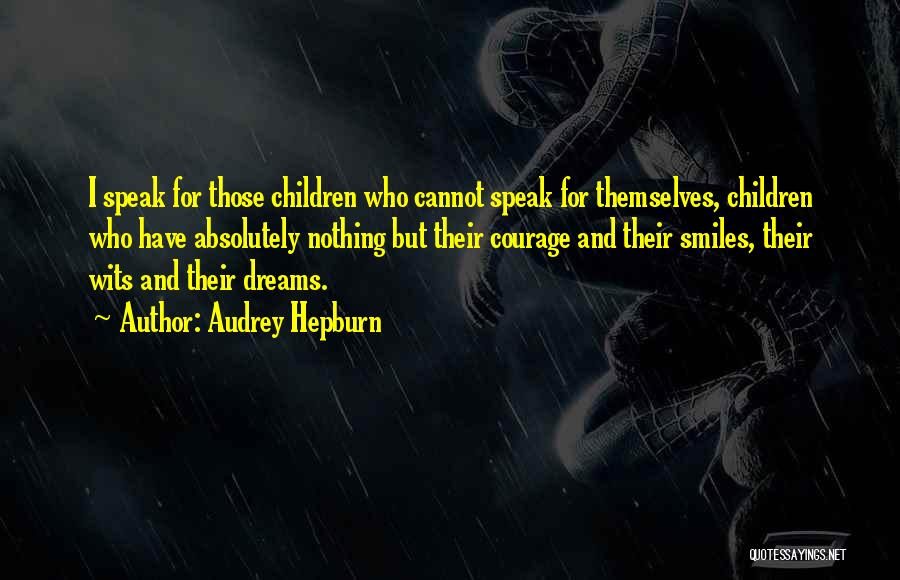 Audrey Hepburn Quotes: I Speak For Those Children Who Cannot Speak For Themselves, Children Who Have Absolutely Nothing But Their Courage And Their