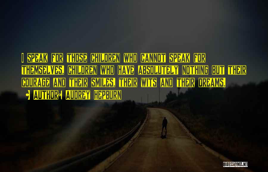 Audrey Hepburn Quotes: I Speak For Those Children Who Cannot Speak For Themselves, Children Who Have Absolutely Nothing But Their Courage And Their