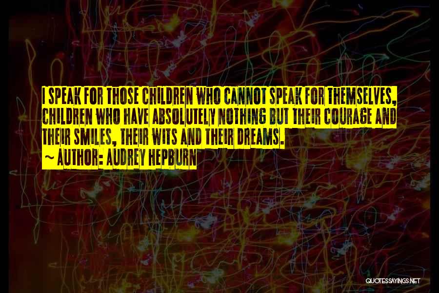 Audrey Hepburn Quotes: I Speak For Those Children Who Cannot Speak For Themselves, Children Who Have Absolutely Nothing But Their Courage And Their