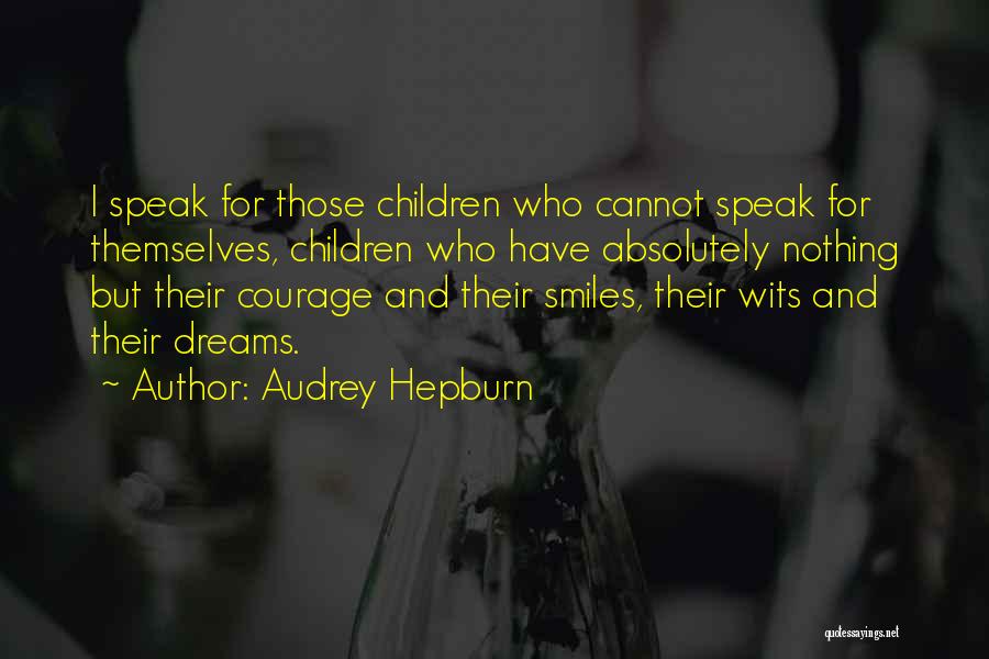 Audrey Hepburn Quotes: I Speak For Those Children Who Cannot Speak For Themselves, Children Who Have Absolutely Nothing But Their Courage And Their