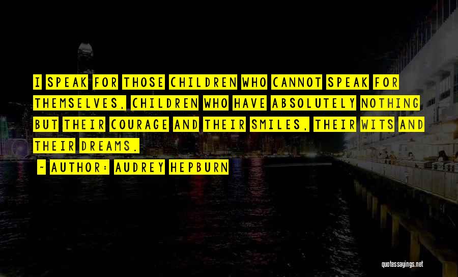 Audrey Hepburn Quotes: I Speak For Those Children Who Cannot Speak For Themselves, Children Who Have Absolutely Nothing But Their Courage And Their