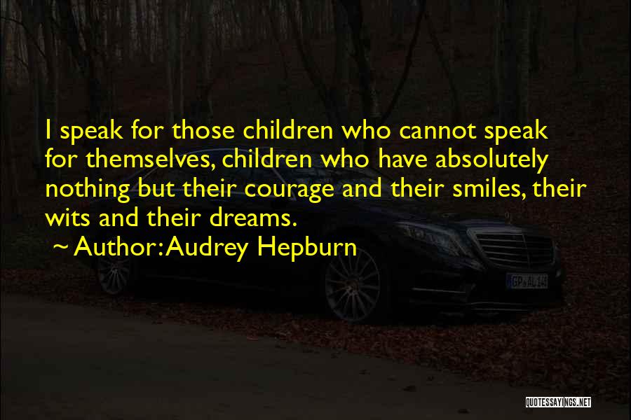 Audrey Hepburn Quotes: I Speak For Those Children Who Cannot Speak For Themselves, Children Who Have Absolutely Nothing But Their Courage And Their