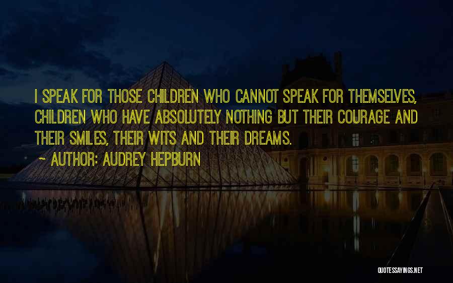 Audrey Hepburn Quotes: I Speak For Those Children Who Cannot Speak For Themselves, Children Who Have Absolutely Nothing But Their Courage And Their