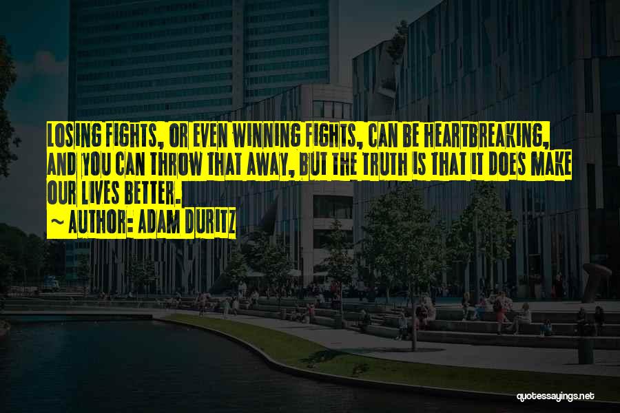 Adam Duritz Quotes: Losing Fights, Or Even Winning Fights, Can Be Heartbreaking, And You Can Throw That Away, But The Truth Is That