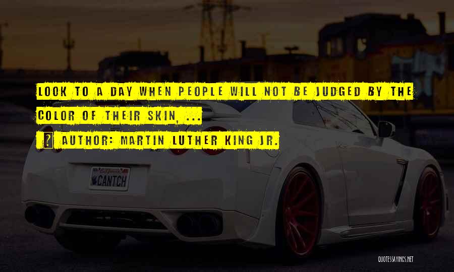Martin Luther King Jr. Quotes: Look To A Day When People Will Not Be Judged By The Color Of Their Skin, ...