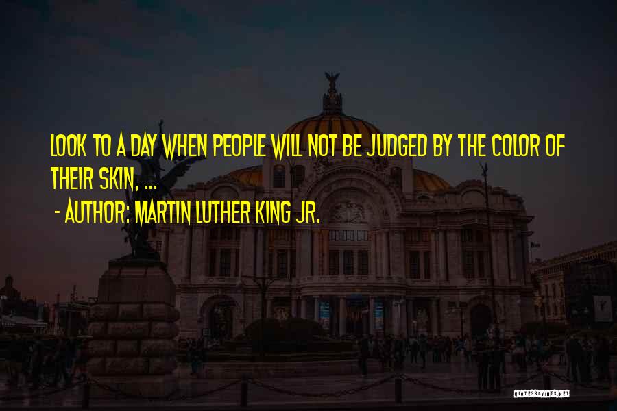 Martin Luther King Jr. Quotes: Look To A Day When People Will Not Be Judged By The Color Of Their Skin, ...