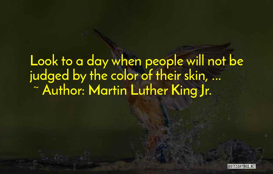 Martin Luther King Jr. Quotes: Look To A Day When People Will Not Be Judged By The Color Of Their Skin, ...