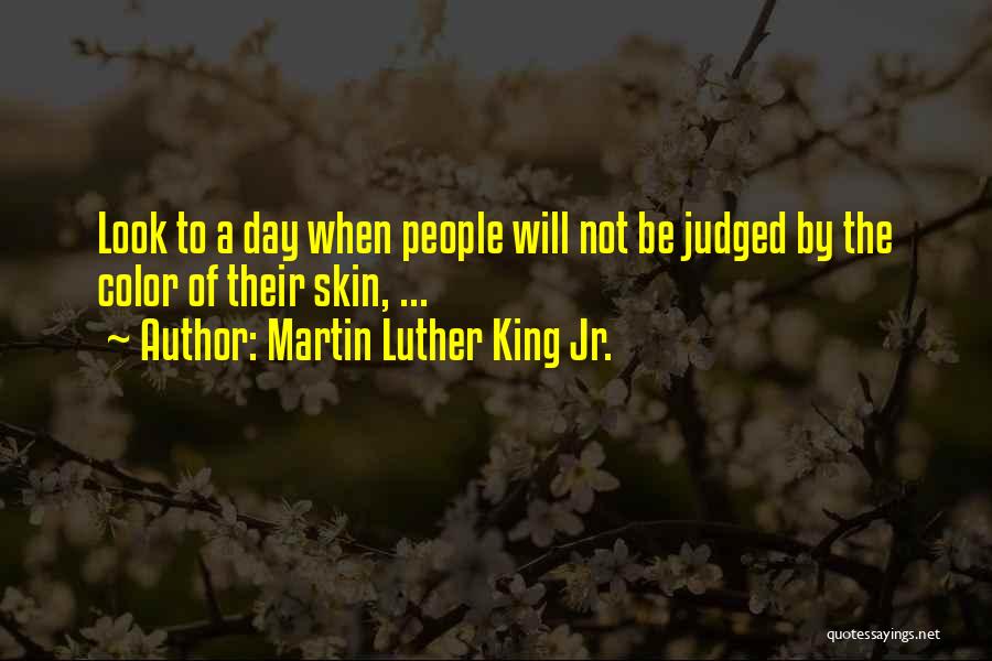 Martin Luther King Jr. Quotes: Look To A Day When People Will Not Be Judged By The Color Of Their Skin, ...
