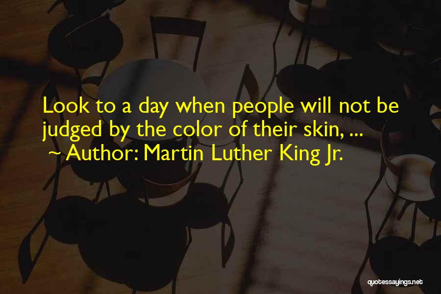 Martin Luther King Jr. Quotes: Look To A Day When People Will Not Be Judged By The Color Of Their Skin, ...