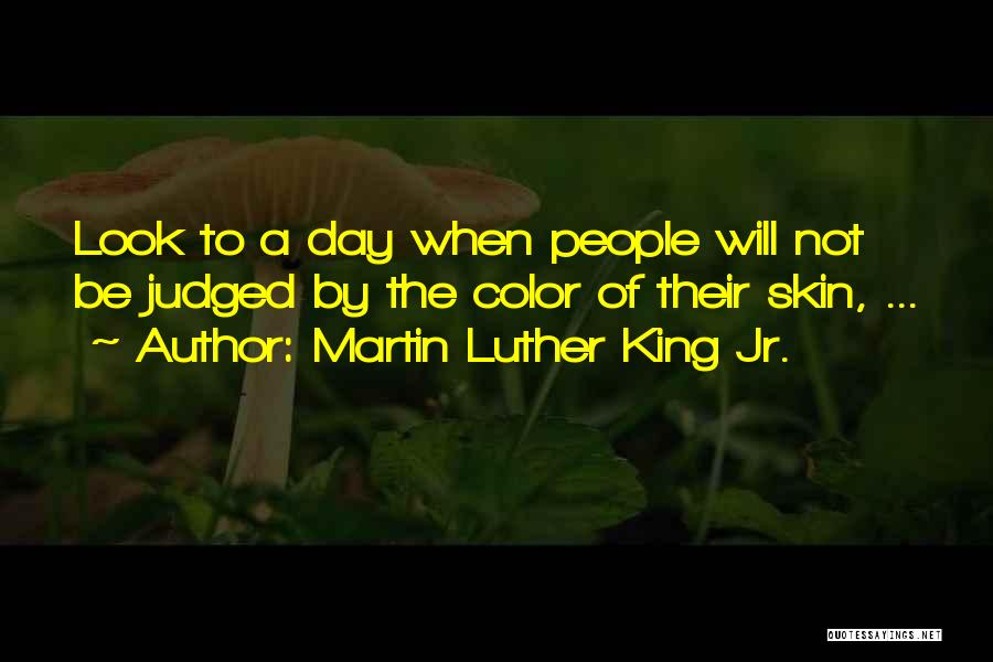 Martin Luther King Jr. Quotes: Look To A Day When People Will Not Be Judged By The Color Of Their Skin, ...