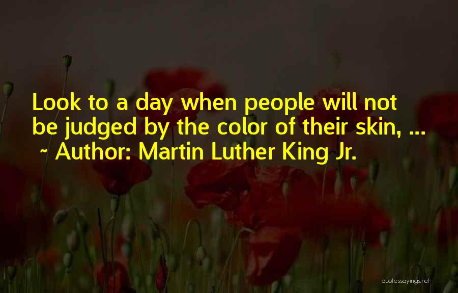 Martin Luther King Jr. Quotes: Look To A Day When People Will Not Be Judged By The Color Of Their Skin, ...