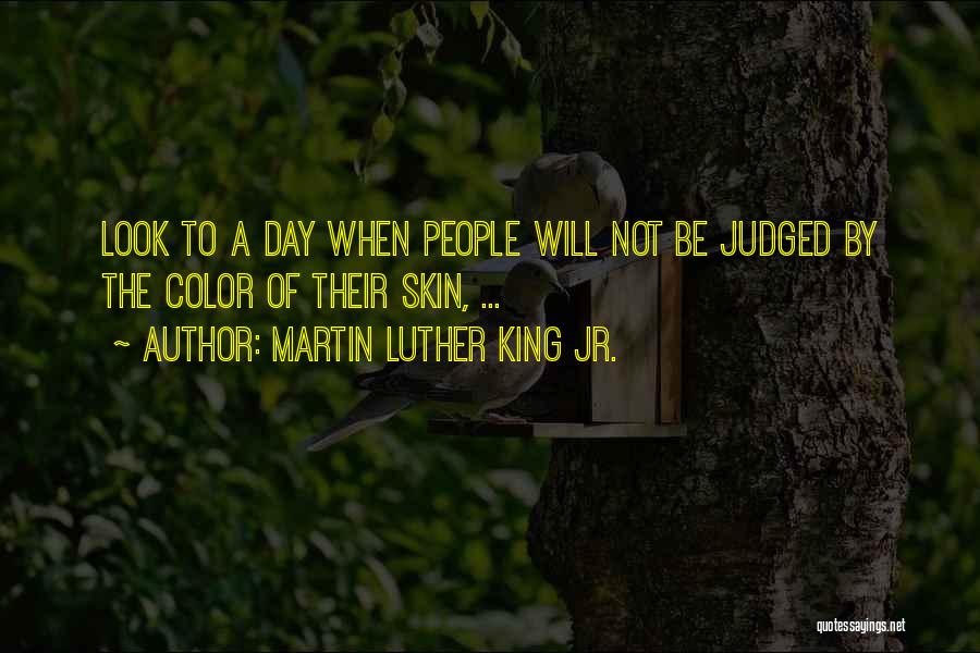 Martin Luther King Jr. Quotes: Look To A Day When People Will Not Be Judged By The Color Of Their Skin, ...