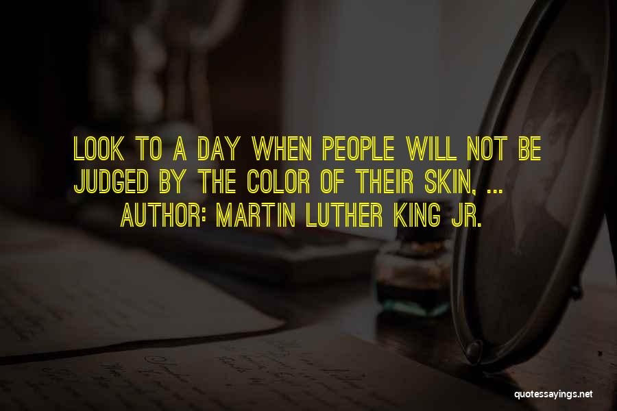 Martin Luther King Jr. Quotes: Look To A Day When People Will Not Be Judged By The Color Of Their Skin, ...