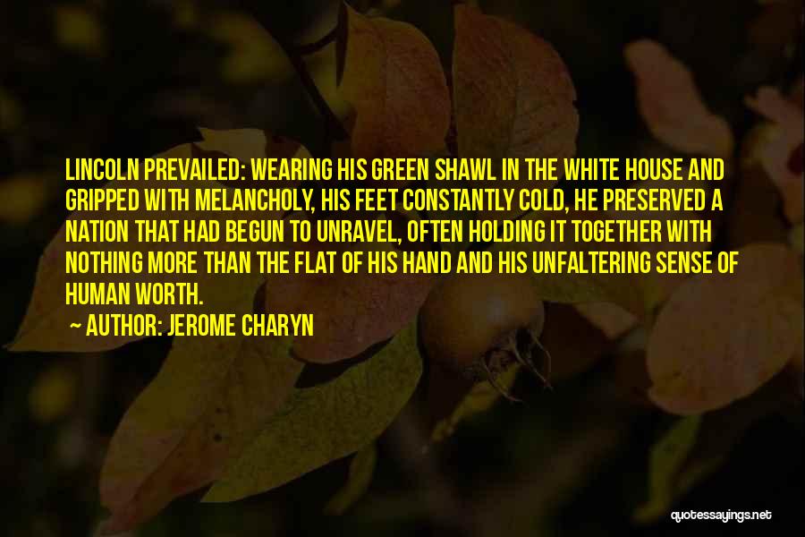 Jerome Charyn Quotes: Lincoln Prevailed: Wearing His Green Shawl In The White House And Gripped With Melancholy, His Feet Constantly Cold, He Preserved