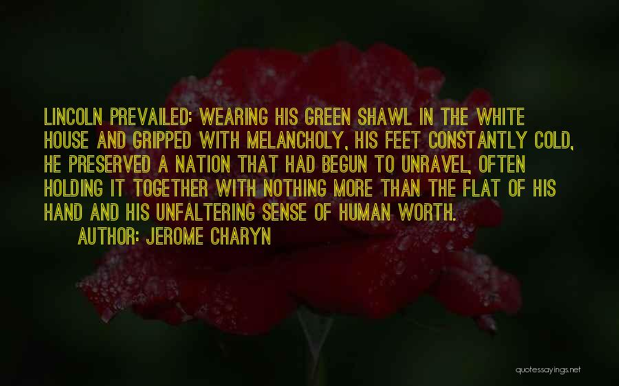 Jerome Charyn Quotes: Lincoln Prevailed: Wearing His Green Shawl In The White House And Gripped With Melancholy, His Feet Constantly Cold, He Preserved