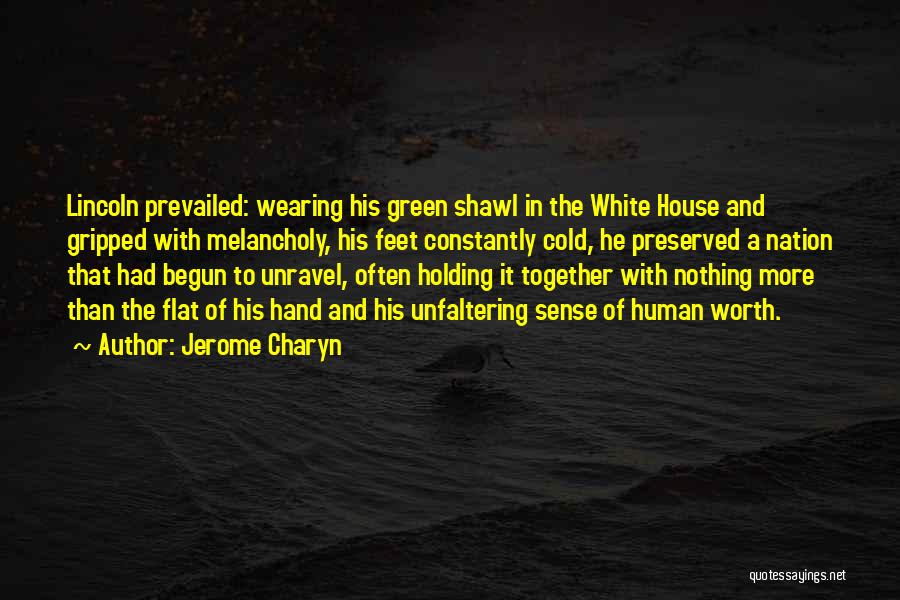 Jerome Charyn Quotes: Lincoln Prevailed: Wearing His Green Shawl In The White House And Gripped With Melancholy, His Feet Constantly Cold, He Preserved