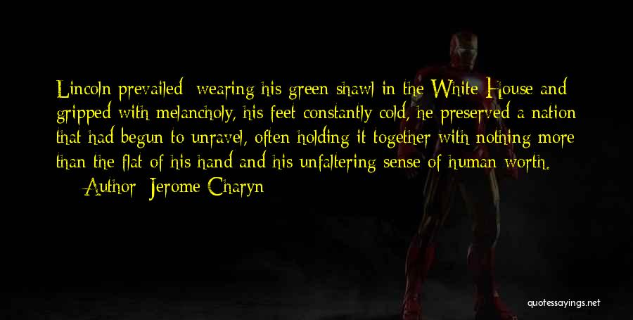 Jerome Charyn Quotes: Lincoln Prevailed: Wearing His Green Shawl In The White House And Gripped With Melancholy, His Feet Constantly Cold, He Preserved