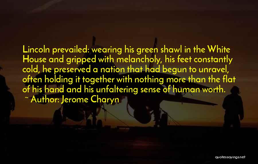 Jerome Charyn Quotes: Lincoln Prevailed: Wearing His Green Shawl In The White House And Gripped With Melancholy, His Feet Constantly Cold, He Preserved