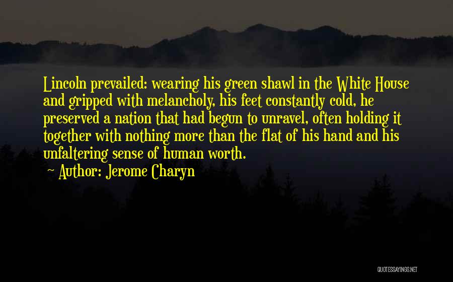 Jerome Charyn Quotes: Lincoln Prevailed: Wearing His Green Shawl In The White House And Gripped With Melancholy, His Feet Constantly Cold, He Preserved