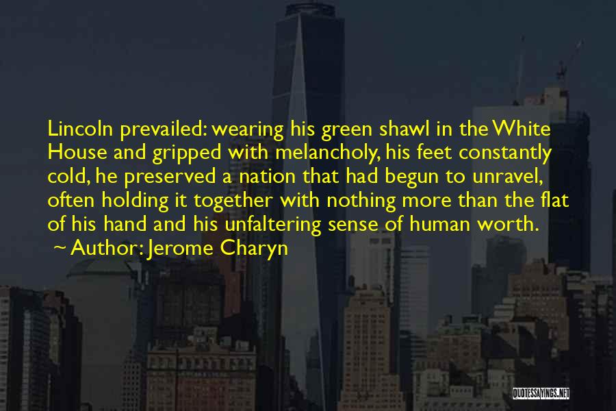 Jerome Charyn Quotes: Lincoln Prevailed: Wearing His Green Shawl In The White House And Gripped With Melancholy, His Feet Constantly Cold, He Preserved