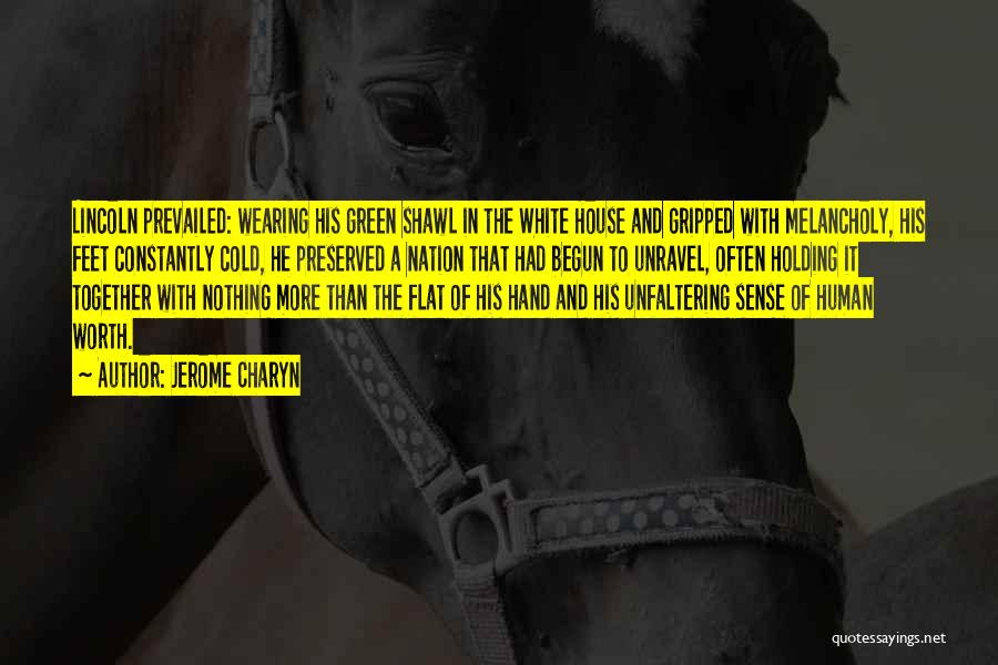 Jerome Charyn Quotes: Lincoln Prevailed: Wearing His Green Shawl In The White House And Gripped With Melancholy, His Feet Constantly Cold, He Preserved