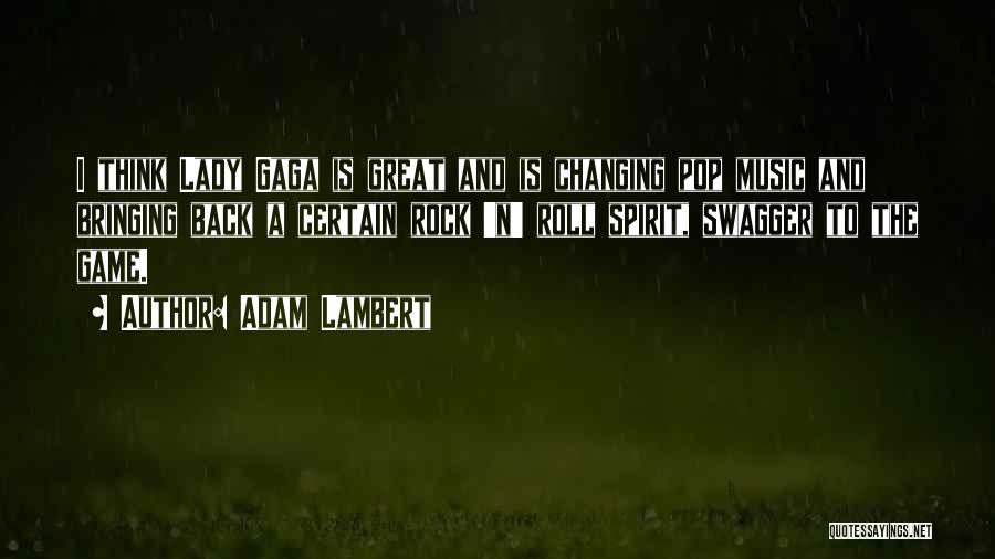Adam Lambert Quotes: I Think Lady Gaga Is Great And Is Changing Pop Music And Bringing Back A Certain Rock 'n' Roll Spirit,