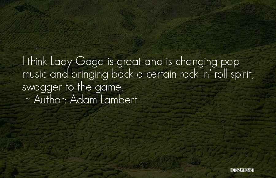 Adam Lambert Quotes: I Think Lady Gaga Is Great And Is Changing Pop Music And Bringing Back A Certain Rock 'n' Roll Spirit,