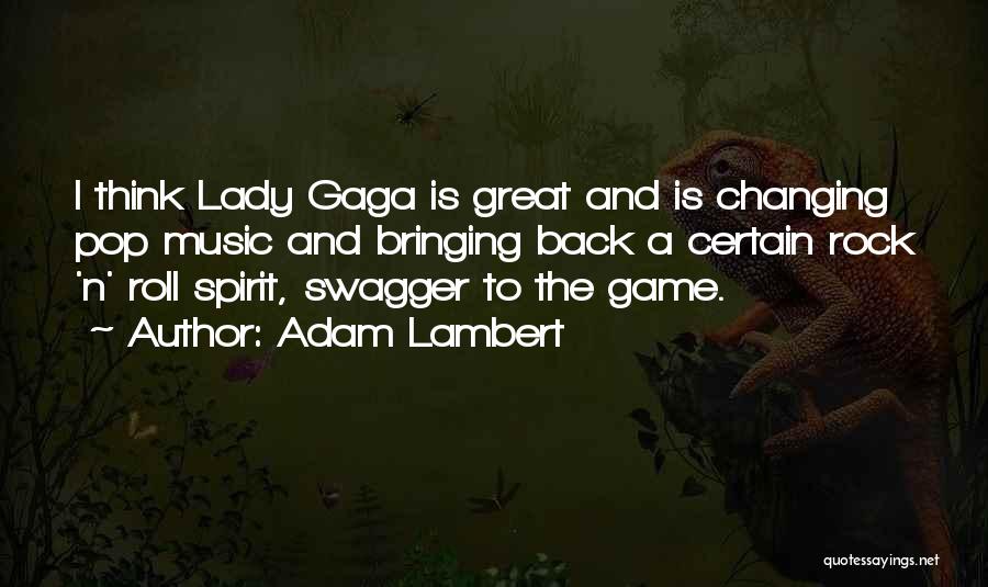 Adam Lambert Quotes: I Think Lady Gaga Is Great And Is Changing Pop Music And Bringing Back A Certain Rock 'n' Roll Spirit,