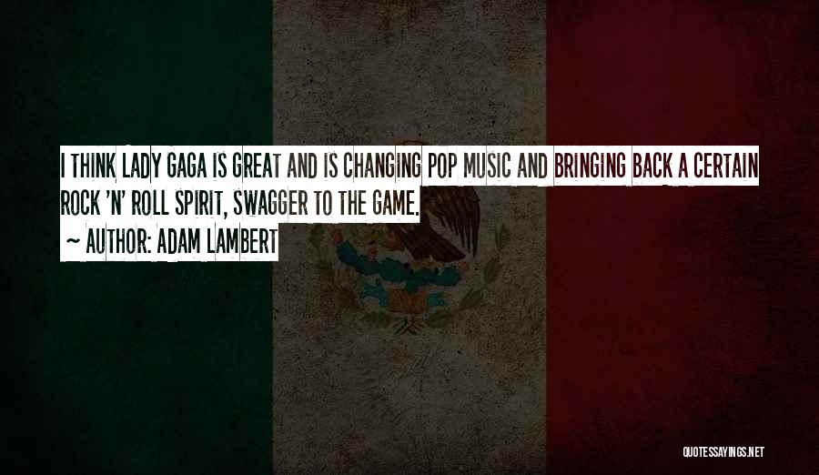 Adam Lambert Quotes: I Think Lady Gaga Is Great And Is Changing Pop Music And Bringing Back A Certain Rock 'n' Roll Spirit,