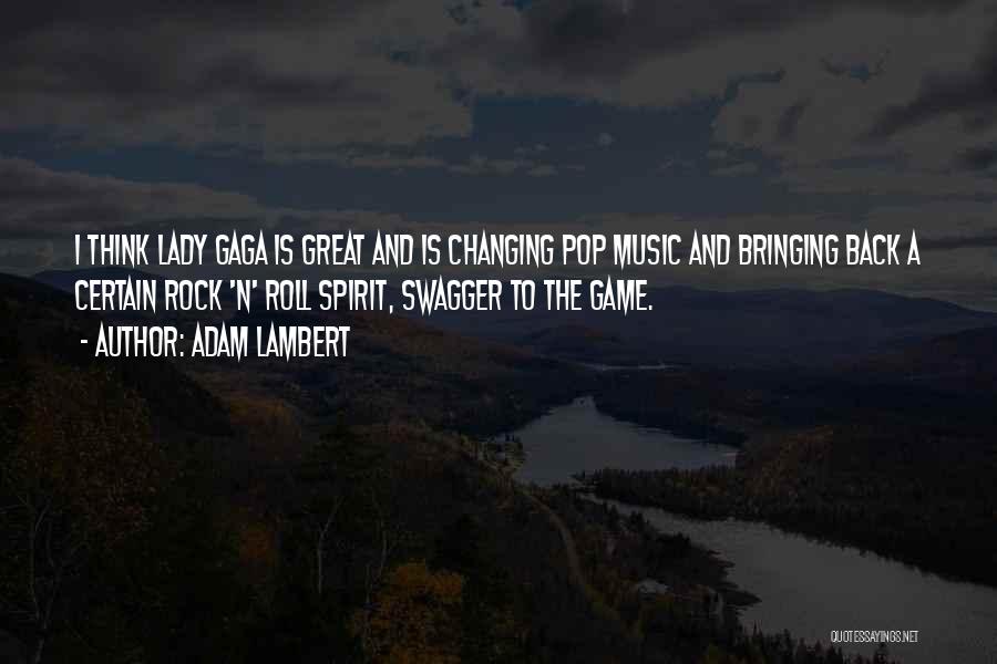 Adam Lambert Quotes: I Think Lady Gaga Is Great And Is Changing Pop Music And Bringing Back A Certain Rock 'n' Roll Spirit,