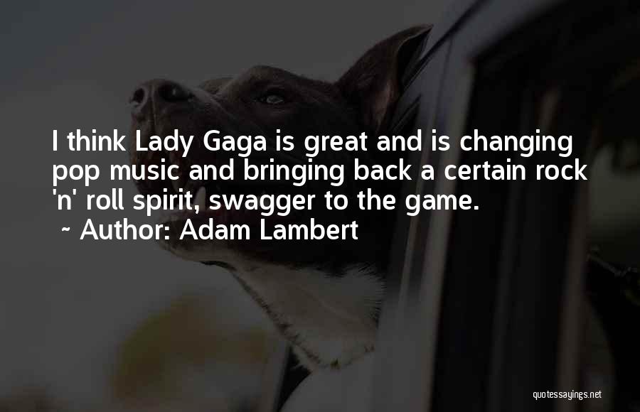 Adam Lambert Quotes: I Think Lady Gaga Is Great And Is Changing Pop Music And Bringing Back A Certain Rock 'n' Roll Spirit,