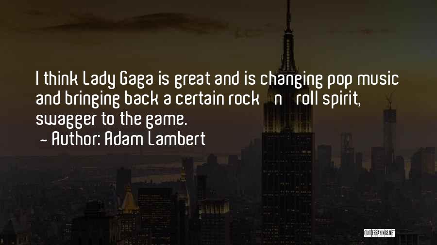 Adam Lambert Quotes: I Think Lady Gaga Is Great And Is Changing Pop Music And Bringing Back A Certain Rock 'n' Roll Spirit,