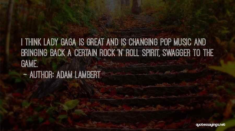 Adam Lambert Quotes: I Think Lady Gaga Is Great And Is Changing Pop Music And Bringing Back A Certain Rock 'n' Roll Spirit,