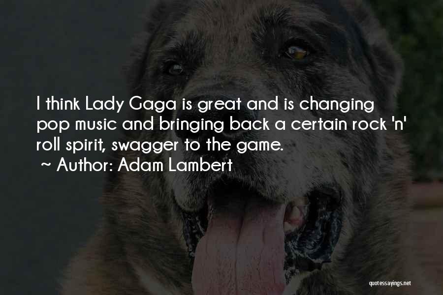 Adam Lambert Quotes: I Think Lady Gaga Is Great And Is Changing Pop Music And Bringing Back A Certain Rock 'n' Roll Spirit,