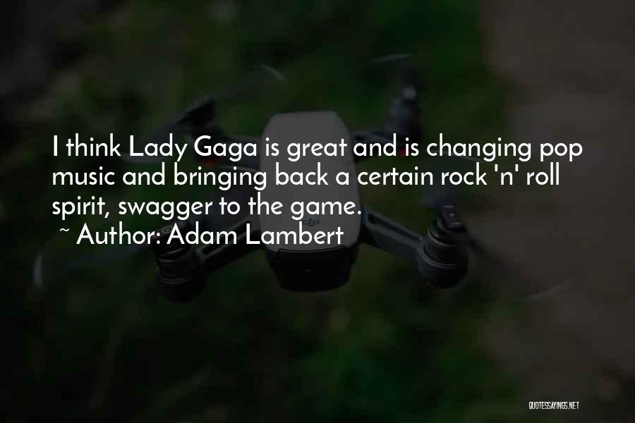 Adam Lambert Quotes: I Think Lady Gaga Is Great And Is Changing Pop Music And Bringing Back A Certain Rock 'n' Roll Spirit,