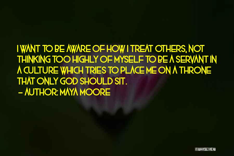 Maya Moore Quotes: I Want To Be Aware Of How I Treat Others, Not Thinking Too Highly Of Myself To Be A Servant