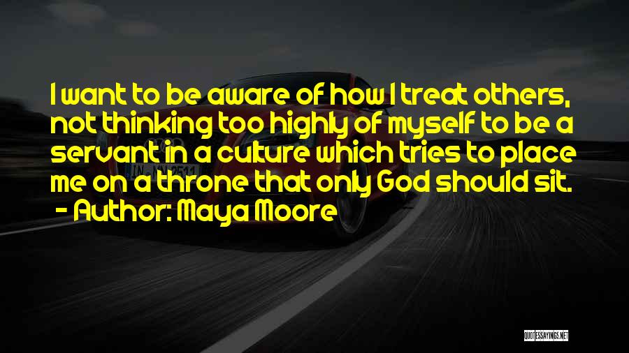 Maya Moore Quotes: I Want To Be Aware Of How I Treat Others, Not Thinking Too Highly Of Myself To Be A Servant